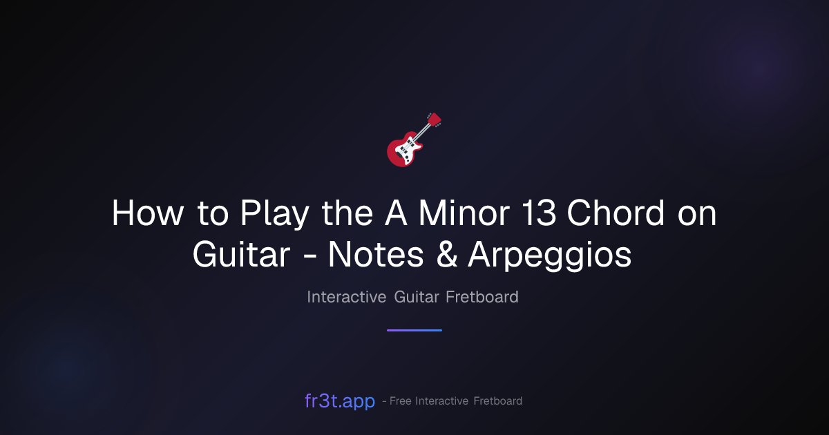 How to Play the A Minor 13 Chord on Guitar - Notes & Arpeggios | fr3t.app